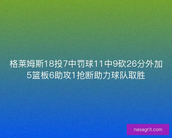 格莱姆斯18投7中罚球11中9砍26分外加5篮板6助攻1抢断助力球队取胜 格莱姆斯18投7中罚球11中9砍26分外加5篮板6助攻1抢断助力球队取胜
