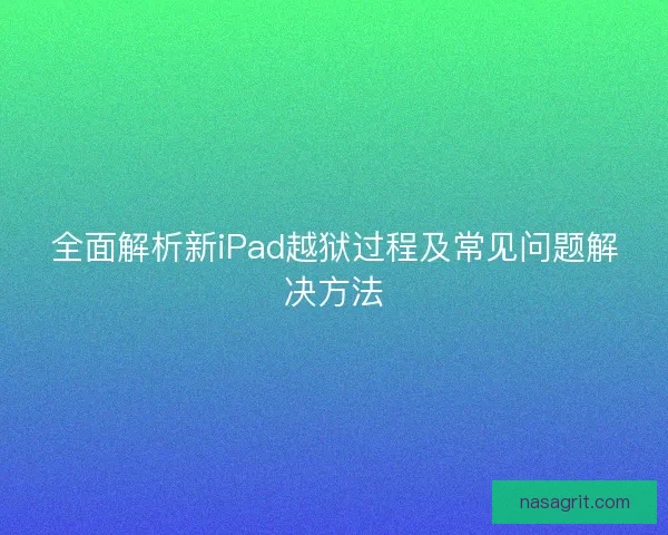 全面解析新iPad越狱过程及常见问题解决方法