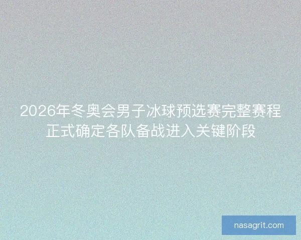 2026年冬奥会男子冰球预选赛完整赛程正式确定各队备战进入关键阶段