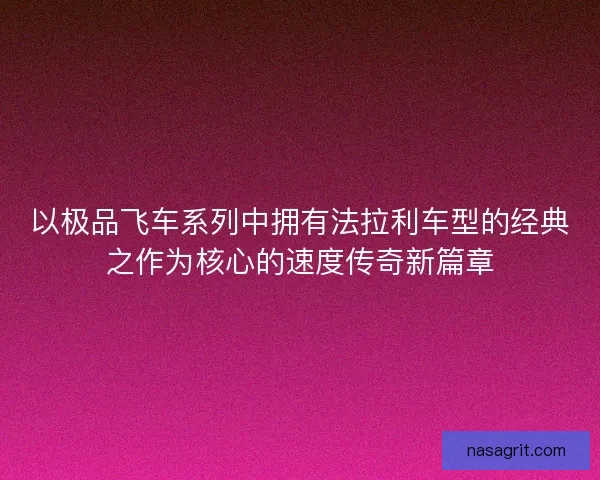 以极品飞车系列中拥有法拉利车型的经典之作为核心的速度传奇新篇章
