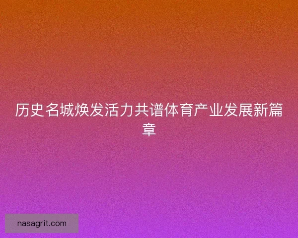 历史名城焕发活力共谱体育产业发展新篇章