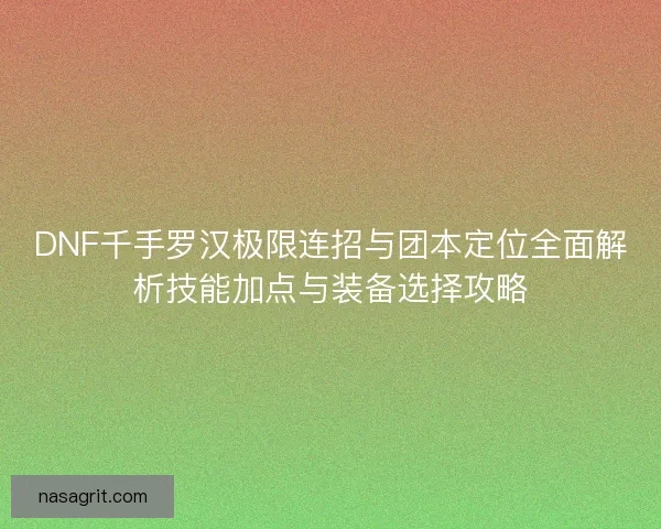 DNF千手罗汉极限连招与团本定位全面解析技能加点与装备选择攻略 DNF千手罗汉极限连招与团本定位全面解析技能加点与装备选择攻略