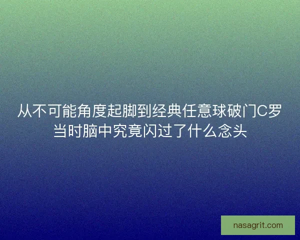 从不可能角度起脚到经典任意球破门C罗当时脑中究竟闪过了什么念头 从不可能角度起脚到经典任意球破门C罗当时脑中究竟闪过了什么念头