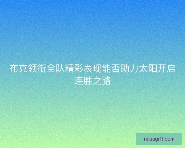 布克领衔全队精彩表现能否助力太阳开启连胜之路 布克领衔全队精彩表现能否助力太阳开启连胜之路
