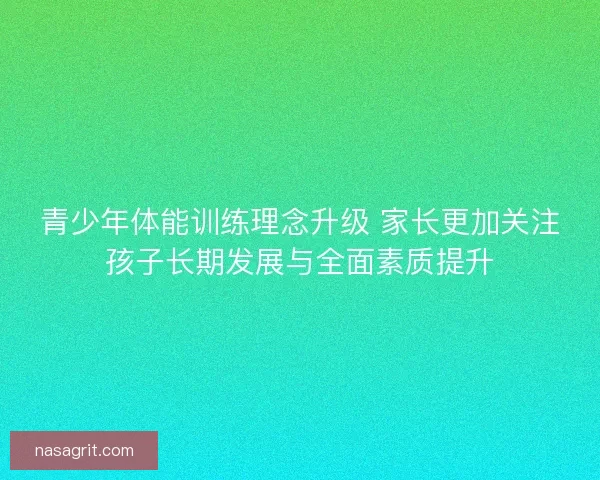 青少年体能训练理念升级 家长更加关注孩子长期发展与全面素质提升