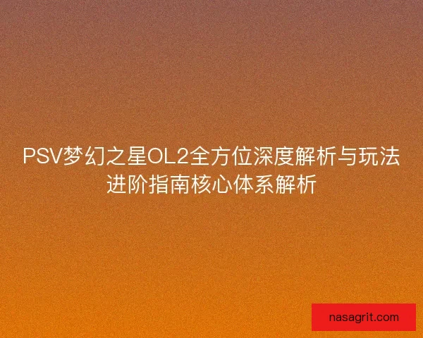 PSV梦幻之星OL2全方位深度解析与玩法进阶指南核心体系解析 PSV梦幻之星OL2全方位深度解析与玩法进阶指南核心体系解析