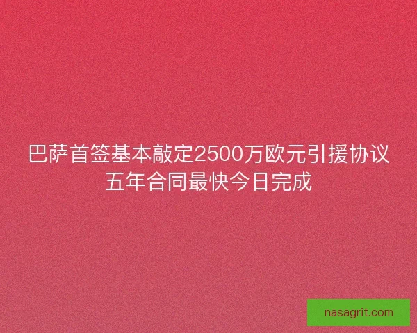 巴萨首签基本敲定2500万欧元引援协议五年合同最快今日完成